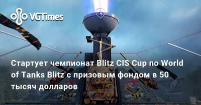Эльдар Джарахов - Стартует чемпионат Blitz CIS Cup по World of Tanks Blitz с призовым фондом в 50 тысяч долларов - vgtimes.ru - Снг