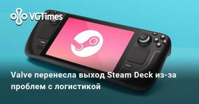 Valve перенесла выход Steam Deck из-за проблем с логистикой - vgtimes.ru - Сша - Россия - Англия - Канада