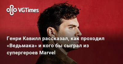 Генри Кавилл - Генри Кавилл рассказал, как проходил «Ведьмака» и кого бы сыграл из супергероев Marvel - vgtimes.ru - Англия