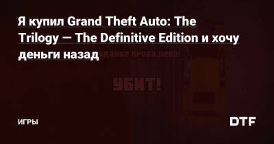 Я купил Grand Theft Auto: The Trilogy — The Definitive Edition и хочу деньги назад — Игры на DTF - dtf.ru