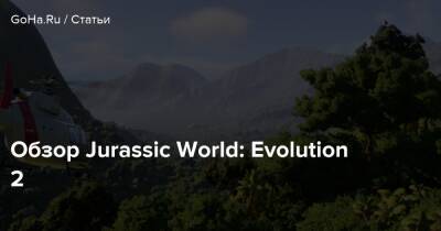 Обзор Jurassic World: Evolution 2 - goha.ru