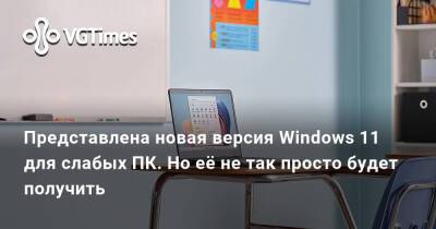 Представлена новая версия Windows 11 для слабых ПК. Но её не так просто будет получить - vgtimes.ru
