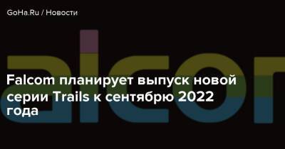 Falcom планирует выпуск новой серии Trails к сентябрю 2022 года - goha.ru