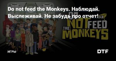 Do not feed the Monkeys. Наблюдай. Выслеживай. Не забудь про отчет! — Игры на DTF - dtf.ru