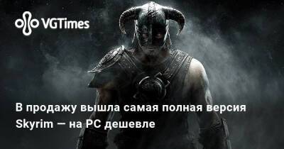 В продажу вышла самая полная версия Skyrim — на PC дешевле - vgtimes.ru