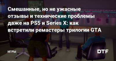Смешанные, но не ужасные отзывы и технические проблемы даже на PS5 и Series X: как встретили ремастеры трилогии GTA — Игры на DTF - dtf.ru