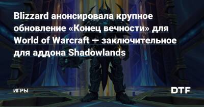 Blizzard анонсировала крупное обновление «Конец вечности» для World of Warcraft — заключительное для аддона Shadowlands — Игры на DTF - dtf.ru