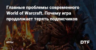 Главные проблемы современного World of Warcraft. Почему игра продолжает терять подписчиков — Игры на DTF - dtf.ru