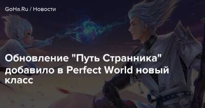 Обновление “Путь Странника” добавило в Perfect World новый класс - goha.ru - Beijing