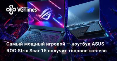 Самый мощный игровой — ноутбук ASUS ROG Strix Scar 15 получит топовое железо - vgtimes.ru