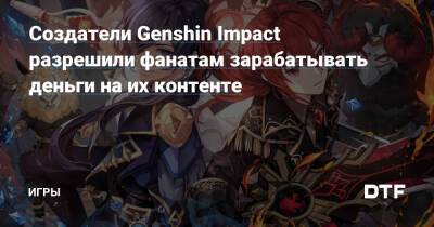 Создатели Genshin Impact разрешили фанатам зарабатывать деньги на их контенте — Игры на DTF - dtf.ru