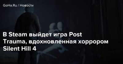 В Steam выйдет игра Post Trauma, вдохновленная хоррором Silent Hill 4 - goha.ru