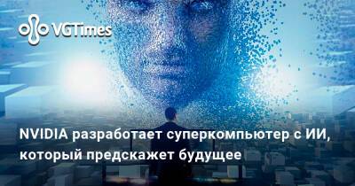 NVIDIA разработает суперкомпьютер с ИИ, который предскажет будущее - vgtimes.ru