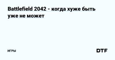Battlefield 2042 - когда хуже быть уже не может — Игры на DTF - dtf.ru