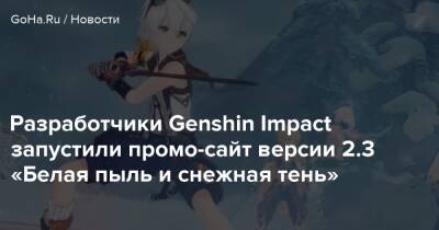 Разработчики Genshin Impact запустили промо-сайт версии 2.3 «Белая пыль и снежная тень» - goha.ru