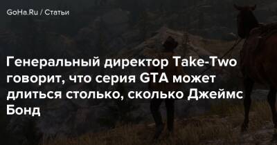 Джеймс Бонд - Генеральный директор Take-Two говорит, что серия GTA может длиться столько, сколько Джеймс Бонд - goha.ru