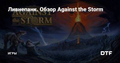 Ливнепанк. Обзор Against the Storm — Игры на DTF - dtf.ru