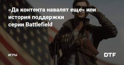 «Да контента навалят еще» или история поддержки серии Battlefield — Игры на DTF - dtf.ru