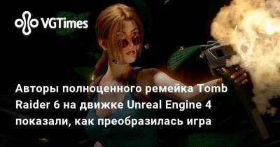 Авторы полноценного ремейка Tomb Raider 6 на движке Unreal Engine 4 показали, как преобразилась игра - vgtimes.ru