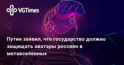 Владимир Путин - Путин заявил, что государство должно защищать аватары россиян в метавселенных - vgtimes.ru - Россия