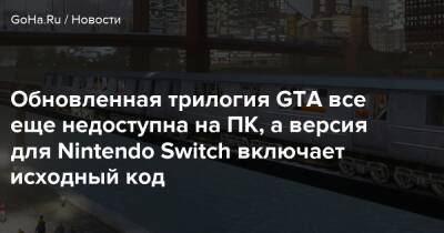 Обновленная трилогия GTA все еще недоступна на ПК, а версия для Nintendo Switch включает исходный код - goha.ru