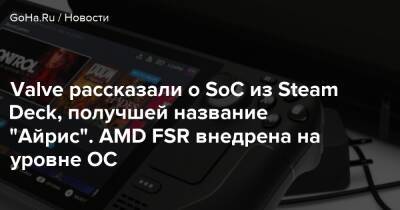 Valve рассказали о SoC из Steam Deck, получшей название "Айрис". AMD FSR внедрена на уровне ОС - goha.ru