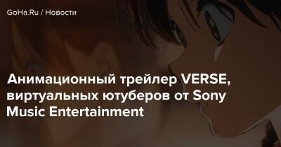 Анимационный трейлер VERSE, виртуальных ютуберов от Sony Music Entertainment - goha.ru