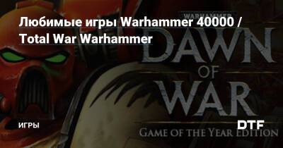 Любимые игры Warhammer 40000 / Total War Warhammer — Игры на DTF - dtf.ru