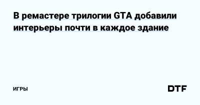 В ремастере трилогии GTA добавили интерьеры почти в каждое здание — Игры на DTF - dtf.ru