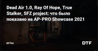 Dead Air 1.0, Ray Of Hope, True Stalker, SFZ project: что было показано на AP-PRO Showcase 2021 — Игры на DTF - dtf.ru