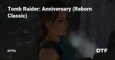 Tomb Raider: Anniversary (Reborn Classic) — Игры на DTF - dtf.ru
