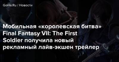Мобильная «королевская битва» Final Fantasy VII: The First Soldier получила новый рекламный лайв-экшен трейлер - goha.ru