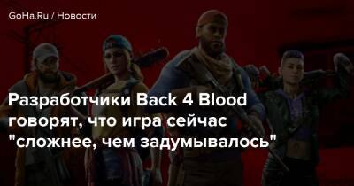 Разработчики Back 4 Blood говорят, что игра сейчас "сложнее, чем задумывалось" - goha.ru