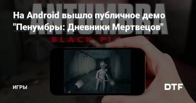 На Android вышло публичное демо "Пенумбры: Дневники Мертвецов" — Игры на DTF - dtf.ru