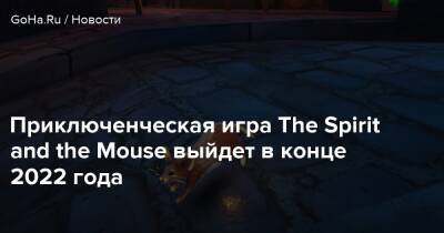 Приключенческая игра The Spirit and the Mouse выйдет в конце 2022 года - goha.ru - Франция