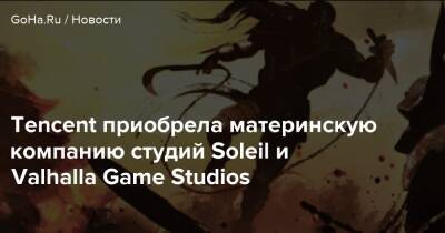 Tencent приобрела материнскую компанию студий Soleil и Valhalla Game Studios - goha.ru - Китай - Япония