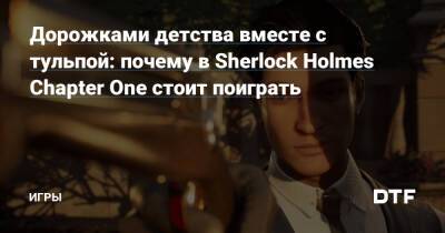 Sherlock Holmes-Chapter - Шерлок Холмс - Дорожками детства вместе с тульпой: почему в Sherlock Holmes Chapter One стоит поиграть — Игры на DTF - dtf.ru