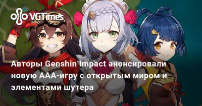 Авторы Genshin Impact анонсировали новую ААА-игру с открытым миром и элементами шутера - vgtimes.ru - Китай - Южная Корея - Япония - Канада - Монреаль