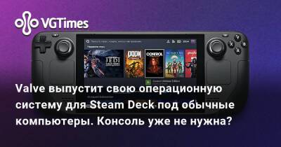Valve выпустит свою операционную систему для Steam Deck под обычные компьютеры. Консоль уже не нужна? - vgtimes.ru