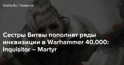 Сестры Битвы пополнят ряды инквизиции в Warhammer 40,000: Inquisitor – Martyr - goha.ru