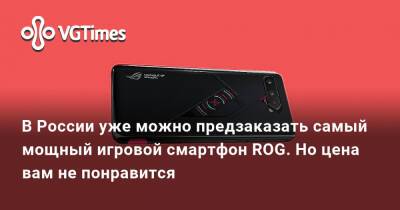 В России уже можно предзаказать самый мощный игровой смартфон ROG. Но цена вам не понравится - vgtimes.ru - Россия