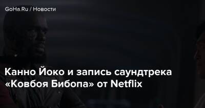 Канно Йоко и запись саундтрека «Ковбоя Бибопа» от Netflix - goha.ru