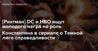 [Рихтман] DC и HBO ищут молодого негра на роль Константина в сериале о Темной лиге справедливости - goha.ru