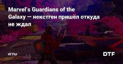 Marvel’s Guardians of the Galaxy — некстген пришёл откуда не ждал — Игры на DTF - dtf.ru