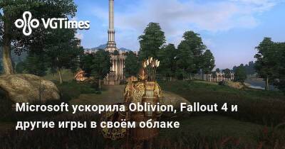 Microsoft ускорила Oblivion, Fallout 4 и другие игры в своём облаке - vgtimes.ru