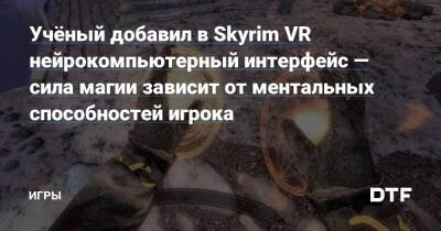 Учёный добавил в Skyrim VR нейрокомпьютерный интерфейс — сила магии зависит от ментальных способностей игрока — Игры на DTF - dtf.ru