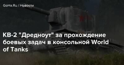 КВ-2 “Дредноут” за прохождение боевых задач в консольной World of Tanks - goha.ru