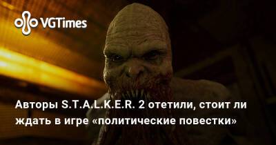 Авторы S.T.A.L.K.E.R. 2 отетили, стоит ли ждать в игре «политические повестки» - vgtimes.ru