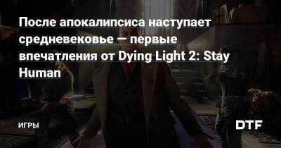 После апокалипсиса наступает средневековье — первые впечатления от Dying Light 2: Stay Human — Игры на DTF - dtf.ru - Вилледор
