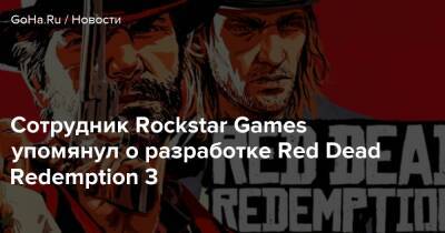 Red Dead - Сотрудник Rockstar Games упомянул о разработке Red Dead Redemption 3 - goha.ru
